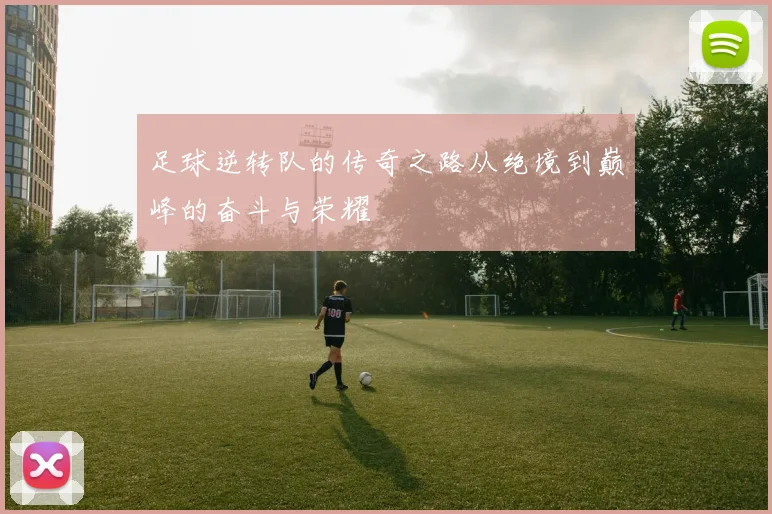 足球逆转队的传奇之路从绝境到巅峰的奋斗与荣耀