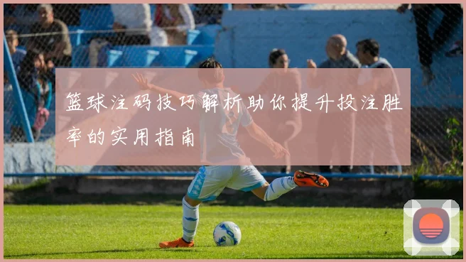 篮球注码技巧解析助你提升投注胜率的实用指南