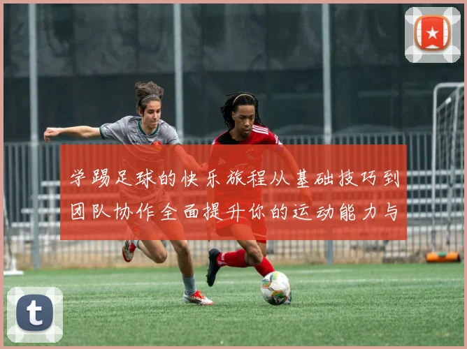 学踢足球的快乐旅程从基础技巧到团队协作全面提升你的运动能力与自信心