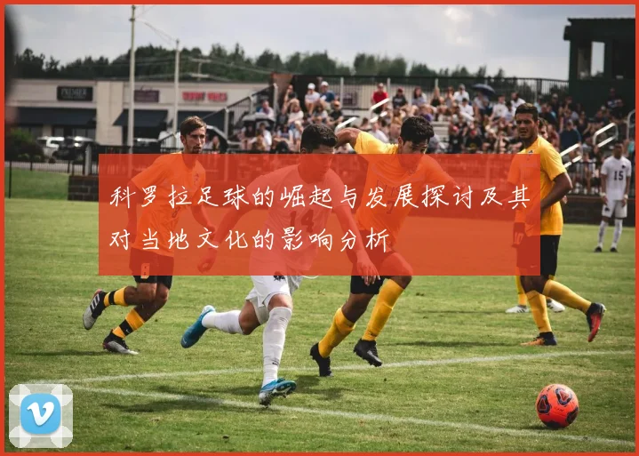 科罗拉足球的崛起与发展探讨及其对当地文化的影响分析